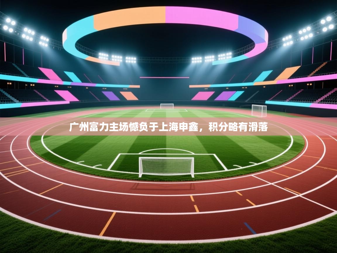 广州富力主场憾负于上海申鑫，积分略有滑落  第1张